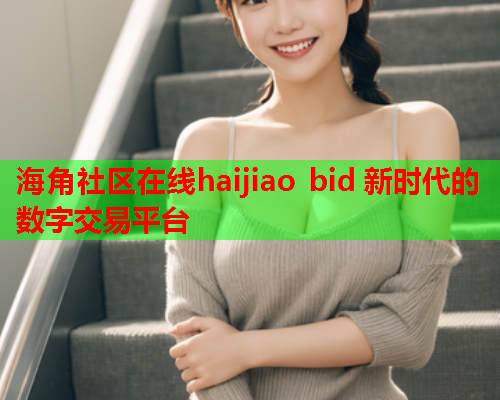 海角社区在线haijiao bid 新时代的数字交易平台  第1张