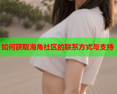 如何获取海角社区的联系方式与支持  第1张