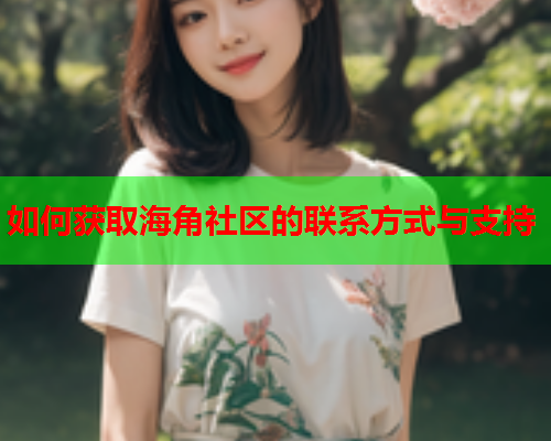 如何获取海角社区的联系方式与支持  第2张