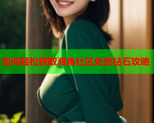 如何轻松获取海角社区免费钻石攻略  第1张