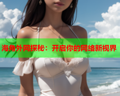 海角外网探秘：开启你的网络新视界  第3张