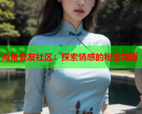 海角妻友社区：探索情感的秘密花园  第1张