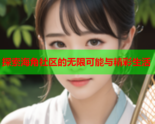 探索海角社区的无限可能与精彩生活  第2张