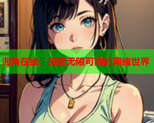 海角在线：探索无限可能的网络世界  第1张