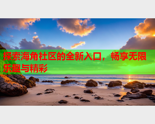 探索海角社区的全新入口，畅享无限乐趣与精彩  第1张