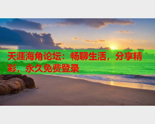 天涯海角论坛：畅聊生活，分享精彩，永久免费登录  第3张