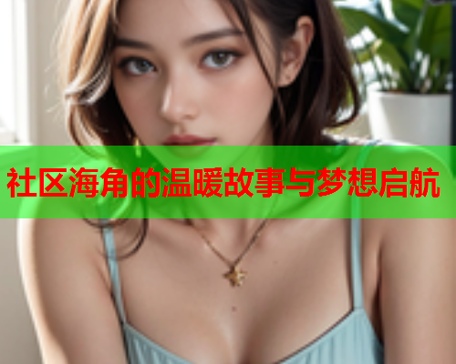 社区海角的温暖故事与梦想启航  第1张