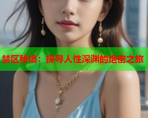 禁区秘境：探寻人性深渊的绝密之旅  第1张