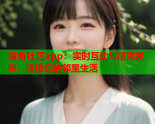 海角社区app：实时互动与信息发布，连接您的邻里生活  第1张