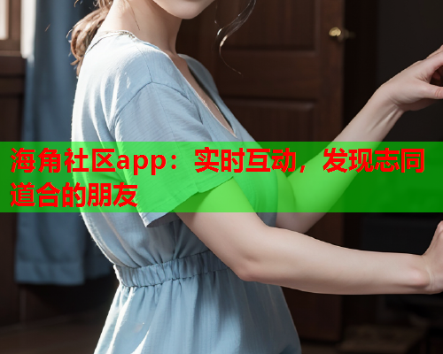 海角社区app：实时互动，发现志同道合的朋友  第1张