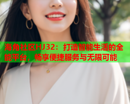 海角社区HJ32：打造智能生活的全能平台，畅享便捷服务与无限可能  第1张