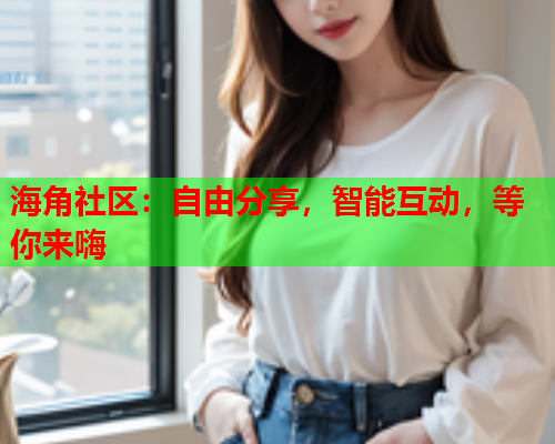 海角社区：自由分享，智能互动，等你来嗨  第2张