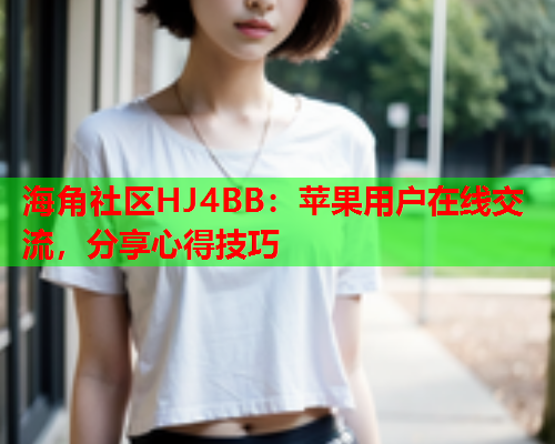 海角社区HJ4BB：苹果用户在线交流，分享心得技巧  第1张